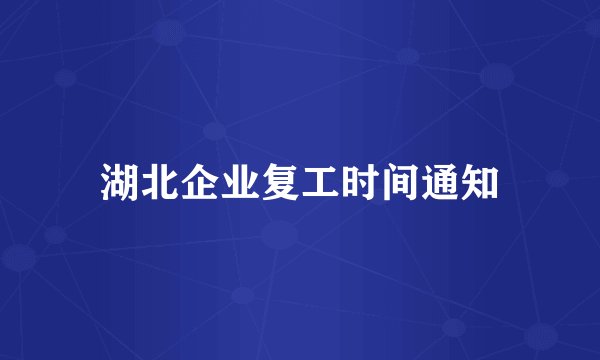 湖北企业复工时间通知