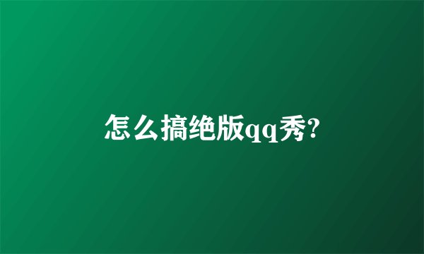 怎么搞绝版qq秀?