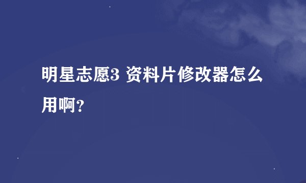 明星志愿3 资料片修改器怎么用啊?