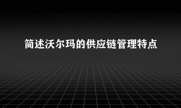 简述沃尔玛的供应链管理特点