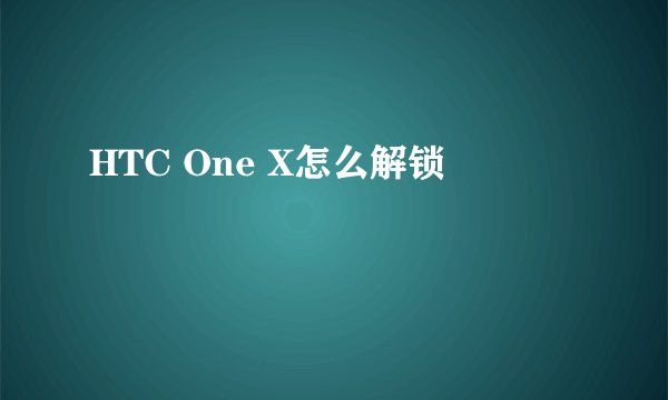 HTC One X怎么解锁