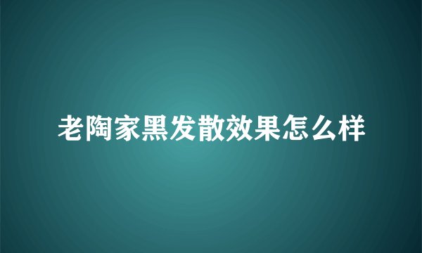 老陶家黑发散效果怎么样