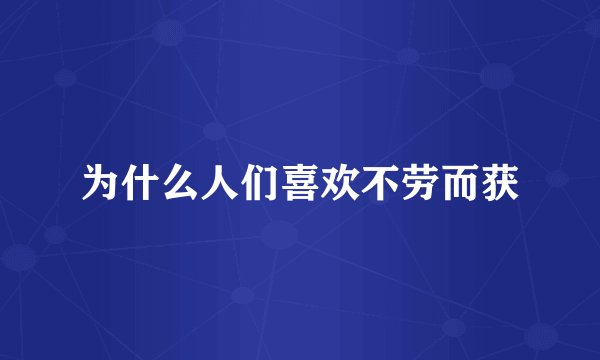 为什么人们喜欢不劳而获