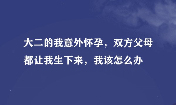 大二的我意外怀孕，双方父母都让我生下来，我该怎么办
