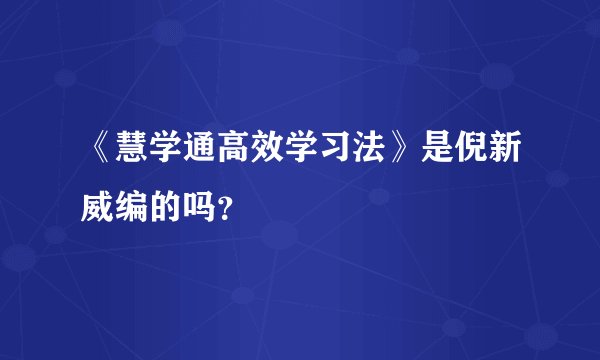 《慧学通高效学习法》是倪新威编的吗？