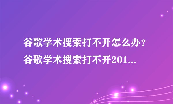 谷歌学术搜索打不开怎么办？谷歌学术搜索打不开2016最新解决方法