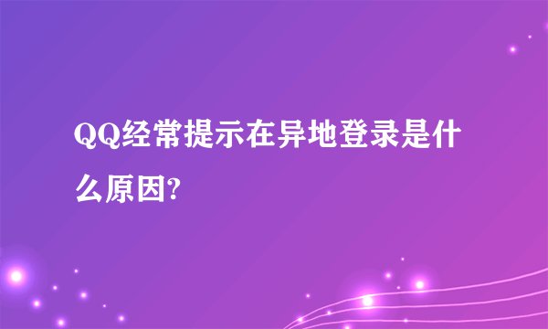 QQ经常提示在异地登录是什么原因?
