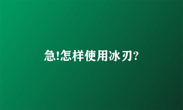 急!怎样使用冰刃?