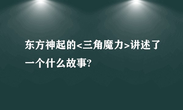 东方神起的<三角魔力>讲述了一个什么故事?