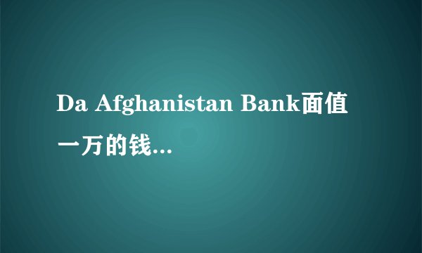 Da Afghanistan Bank面值一万的钱币值人民币多少钱