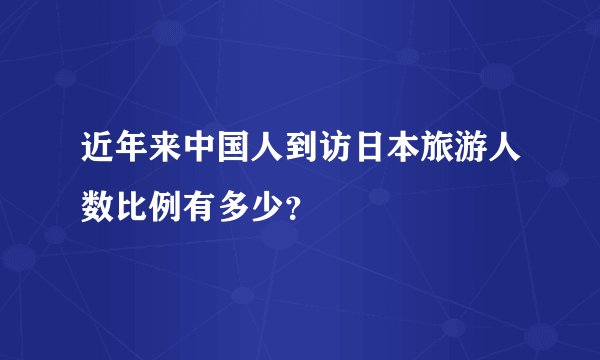 近年来中国人到访日本旅游人数比例有多少？