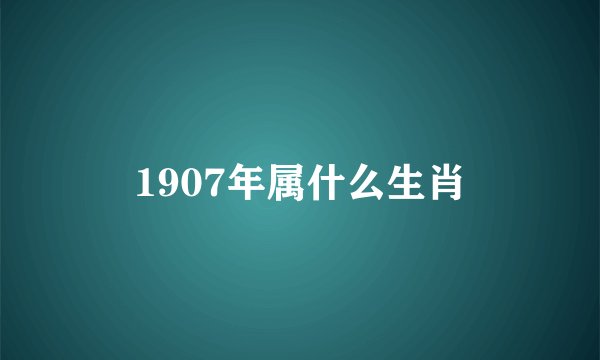 1907年属什么生肖