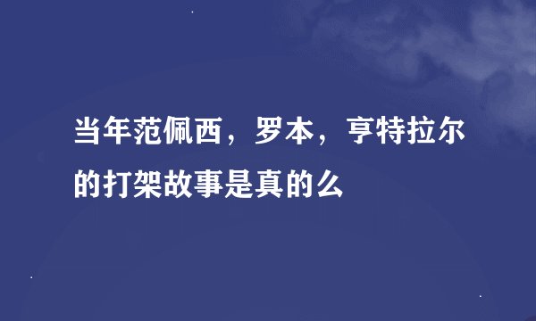 当年范佩西,罗本,亨特拉尔的打架故事是真的么