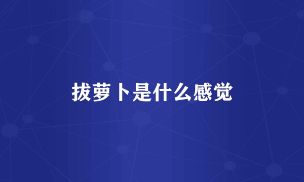 拔萝卜是什么感觉