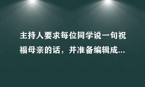 主持人要求每位同学说一句祝福母亲的话，并准备编辑成册，请你为这个册子设计一个好听的名字。（6个字以内