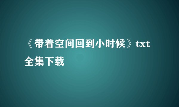 《带着空间回到小时候》txt全集下载