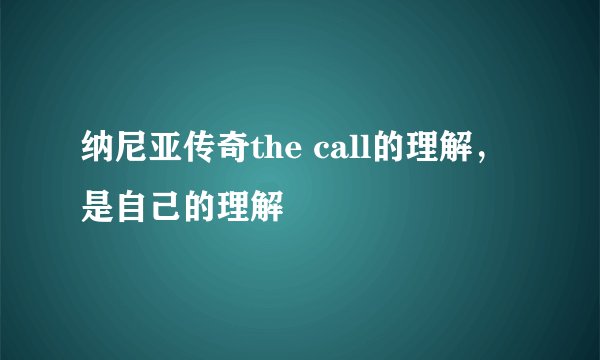 纳尼亚传奇the call的理解，是自己的理解