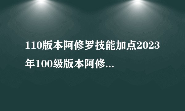 110版本阿修罗技能加点2023年100级版本阿修罗技能加点