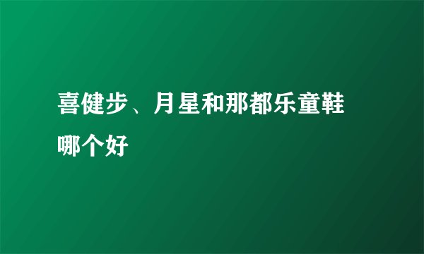 喜健步、月星和那都乐童鞋 哪个好