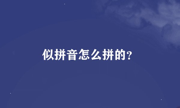 似拼音怎么拼的？