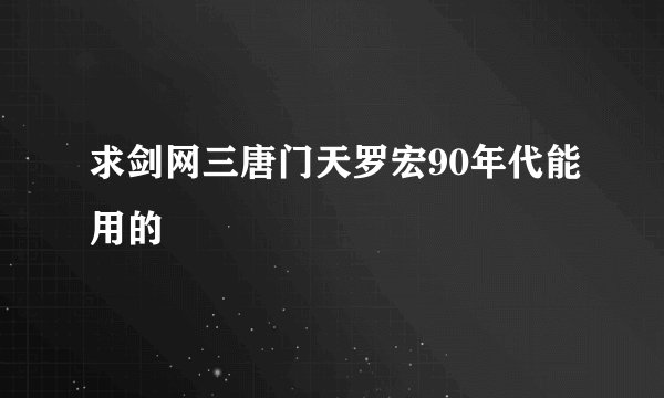 求剑网三唐门天罗宏90年代能用的