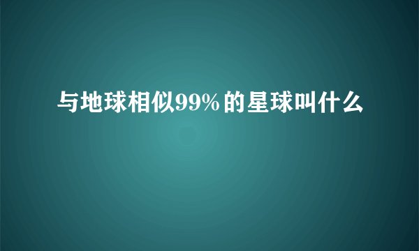 与地球相似99%的星球叫什么