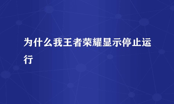 为什么我王者荣耀显示停止运行