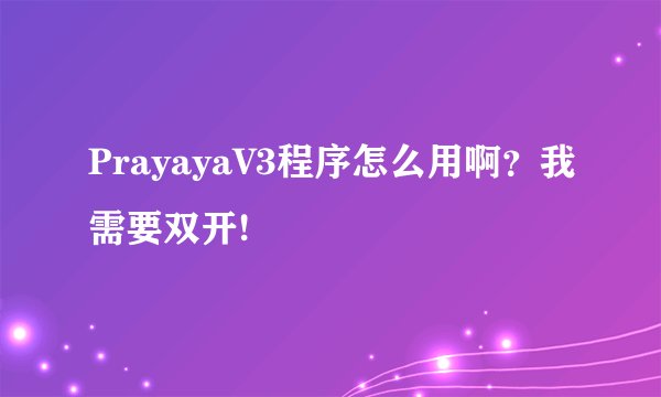 PrayayaV3程序怎么用啊？我需要双开!