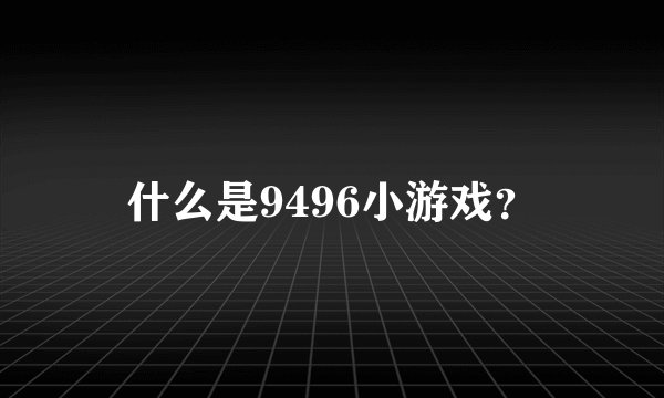 什么是9496小游戏？