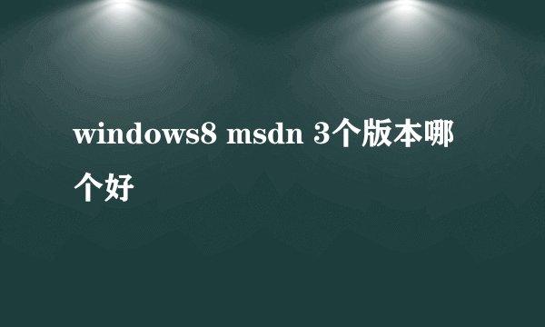 windows8 msdn 3个版本哪个好