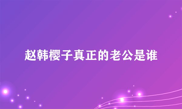 赵韩樱子真正的老公是谁