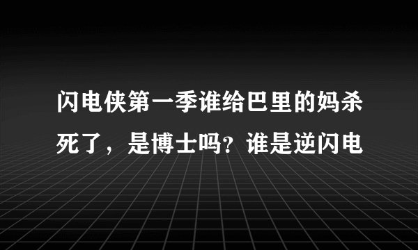 闪电侠第一季谁给巴里的妈杀死了，是博士吗？谁是逆闪电