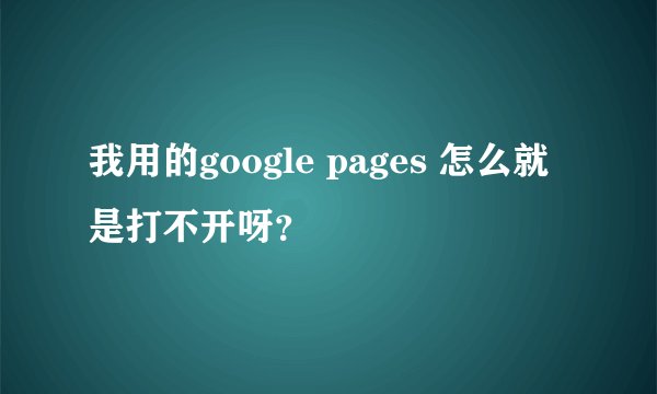 我用的google pages 怎么就是打不开呀？