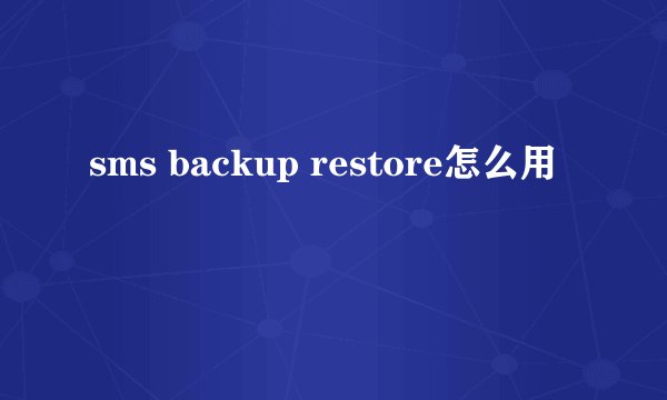 sms backup restore怎么用