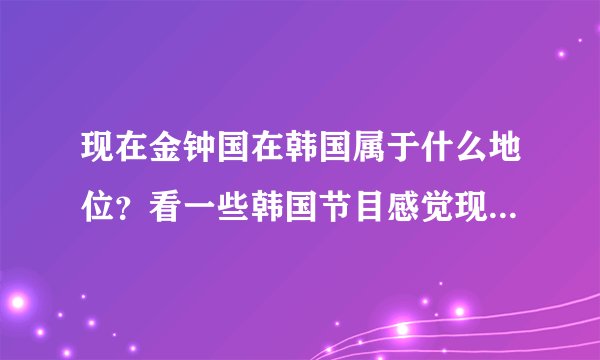 现在金钟国在韩国属于什么地位？看一些韩国节目感觉现在韩国年轻歌手都不太尊重前辈。