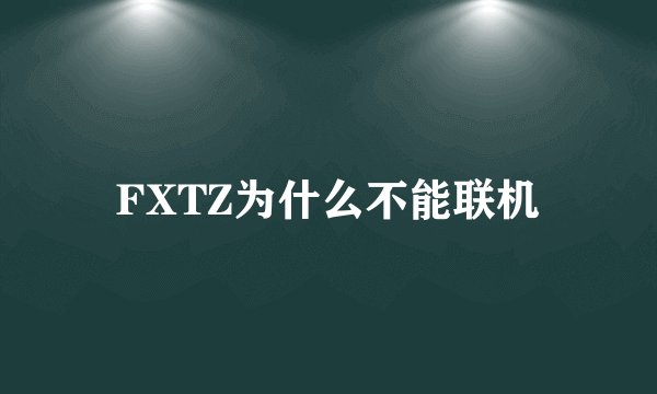 FXTZ为什么不能联机