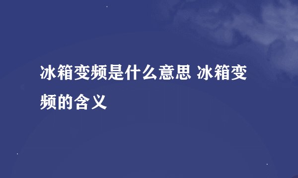 冰箱变频是什么意思 冰箱变频的含义