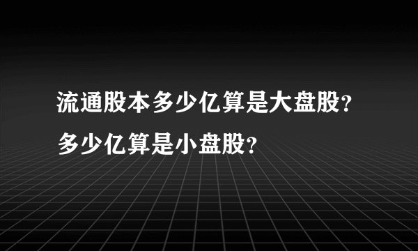 流通股本多少亿算是大盘股？多少亿算是小盘股？