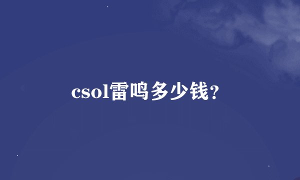 csol雷鸣多少钱？