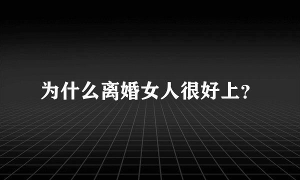 为什么离婚女人很好上？