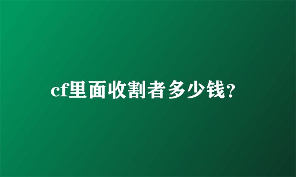 cf里面收割者多少钱？