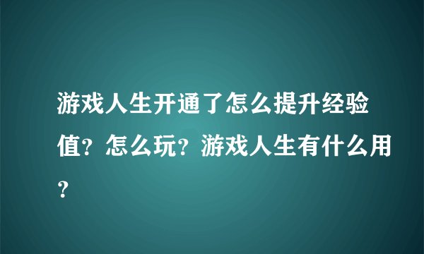 游戏人生开通了怎么提升经验值？怎么玩？游戏人生有什么用？