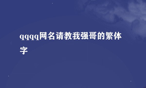 qqqq网名请教我强哥的繁体字