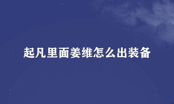 起凡里面姜维怎么出装备