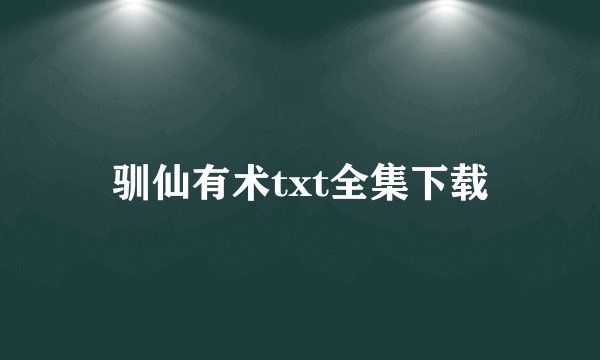 驯仙有术txt全集下载