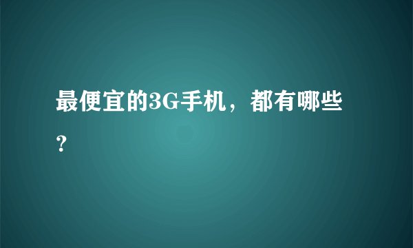 最便宜的3G手机，都有哪些？