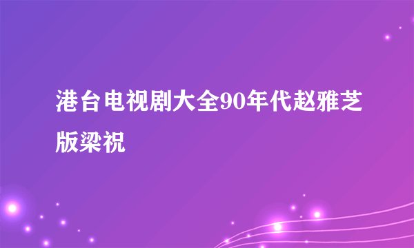港台电视剧大全90年代赵雅芝版梁祝