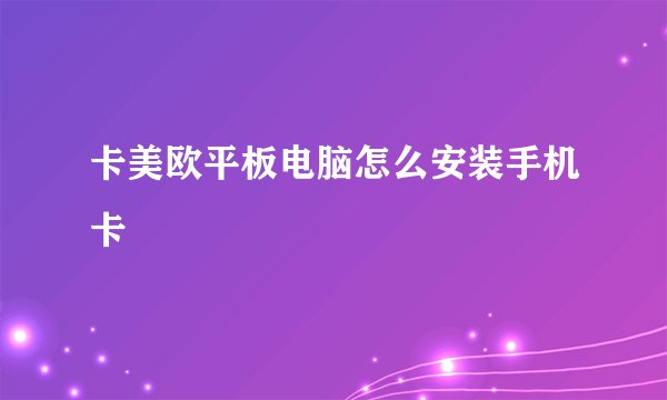 卡美欧平板电脑怎么安装手机卡