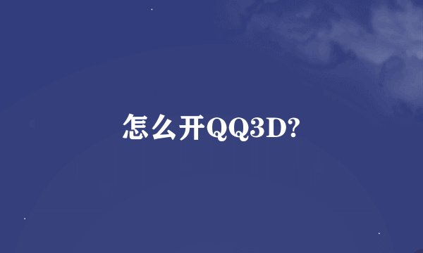 怎么开QQ3D?