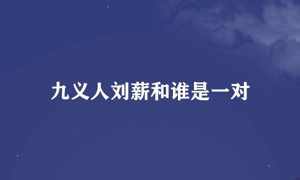 九义人刘薪和谁是一对